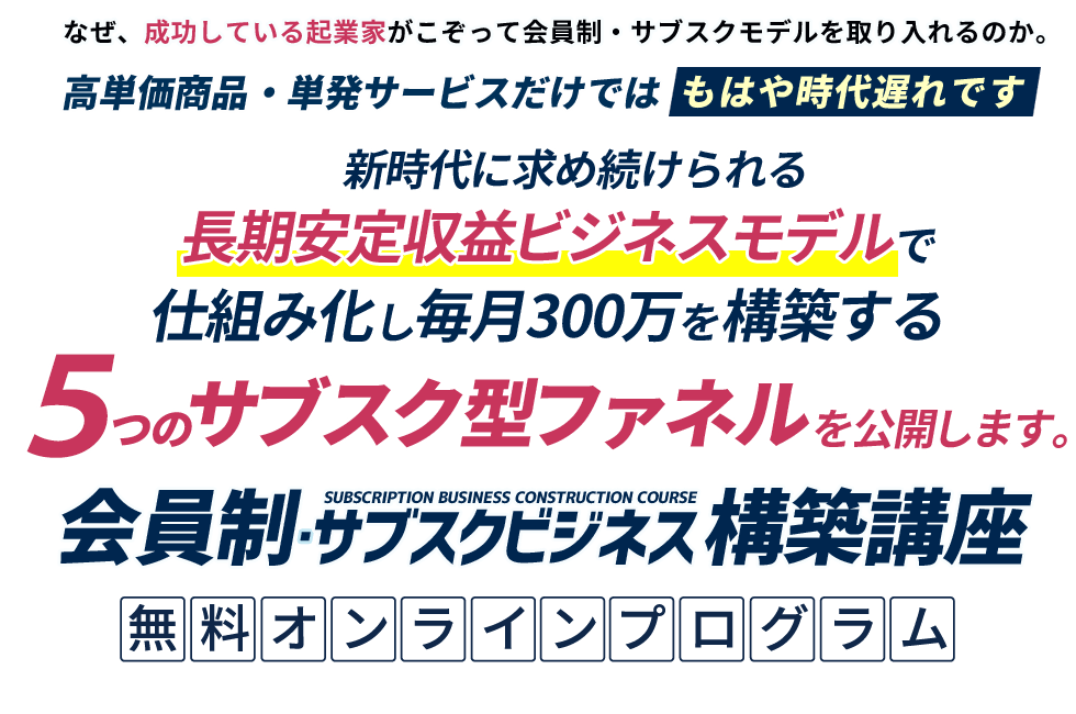 新時代に求め続けられる仕組み化し毎月300万を構築する5つのサブスク型ファネルを公開します。会員制サブスクビジネス公開講座無料オンラインプログラム